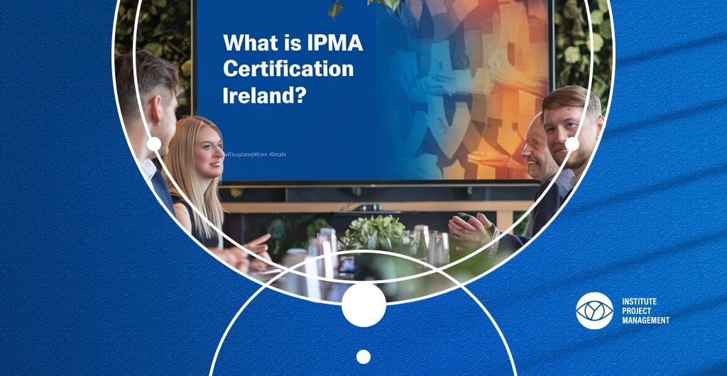 What Is IPMA Certification Ireland? Complete Guide 2026
